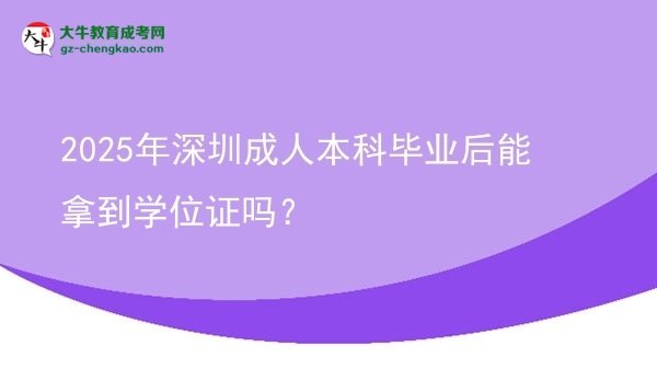 2025年深圳成人本科畢業(yè)后能拿到學(xué)位證嗎？圖片