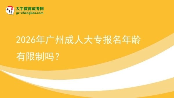 2026年廣州成人大專報(bào)名年齡有限制嗎？圖片