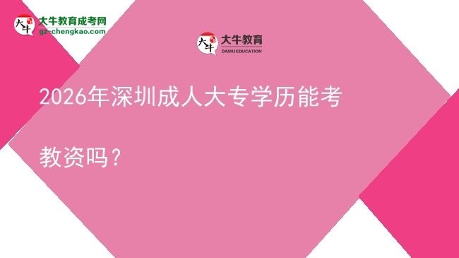 2026年深圳成人大專學(xué)歷能考教資嗎?圖片
