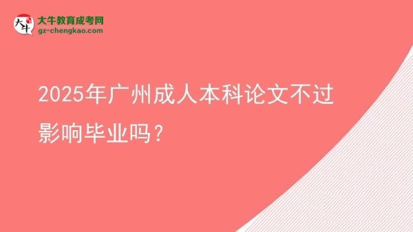 2025年廣州成人本科論文不過影響畢業(yè)嗎？圖片