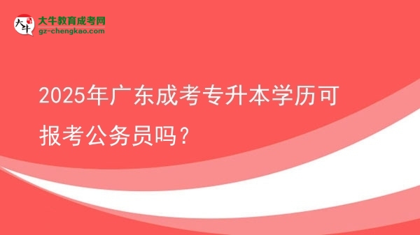 2025年廣東成考專升本學(xué)歷可報(bào)考公務(wù)員嗎？圖片
