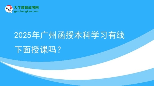 2025年廣州函授本科學(xué)習(xí)有線下面授課嗎？圖片