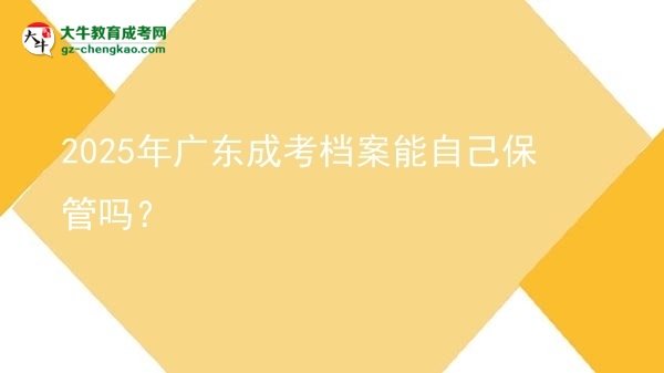 2025年廣東成考檔案能自己保管嗎？