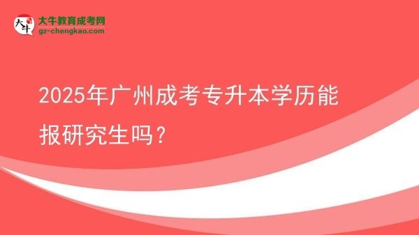 2025年廣州成考專升本學(xué)歷能報(bào)研究生嗎？圖片