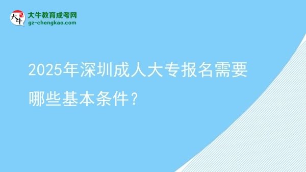 2025年深圳成人大專報(bào)名需要哪些基本條件？圖片