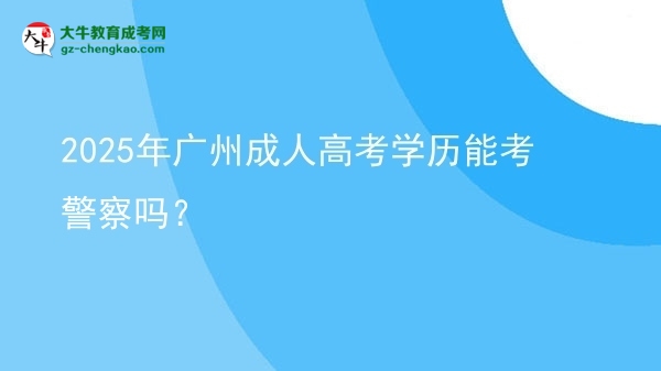2025年廣州成人高考學(xué)歷能考警察嗎？圖片
