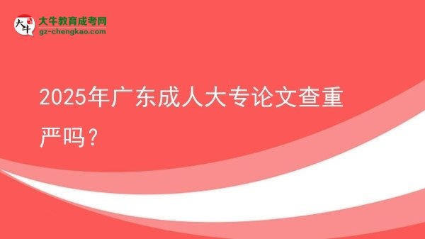 2025年廣東成人大專論文查重嚴(yán)嗎？圖片