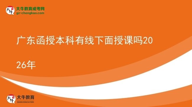 【圖文】廣東函授本科有線下面授課嗎2026年