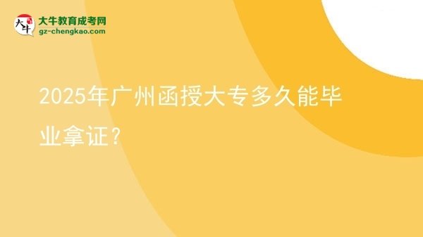 2025年廣州函授大專多久能畢業(yè)拿證？圖片