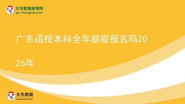 【圖文】廣東函授本科全年都能報(bào)名嗎2026年
