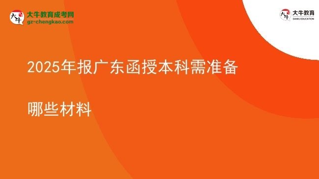 2025年報廣東函授本科需準(zhǔn)備哪些材料圖片