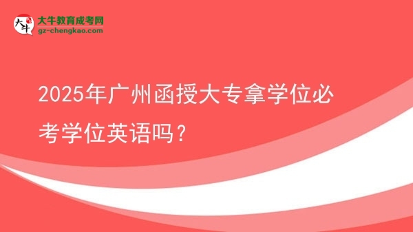 2025年廣州函授大專拿學(xué)位必考學(xué)位英語(yǔ)嗎？圖片