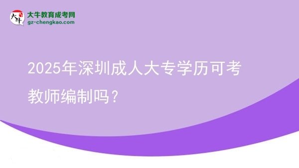 2025年深圳成人大專學(xué)歷可考教師編制嗎？圖片