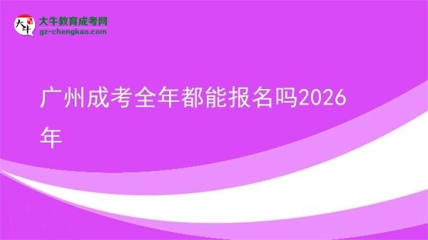 廣州成考全年都能報(bào)名嗎2026年