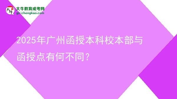 2025年廣州函授本科校本部與函授點有何不同？圖片