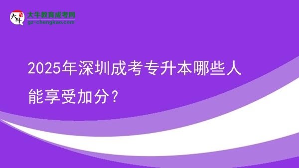 2025年深圳成考專(zhuān)升本哪些人能享受加分？圖片