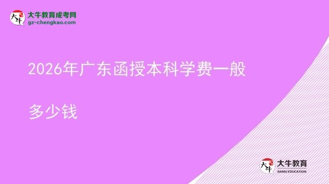 【揭秘】2026年廣東函授本科學(xué)費(fèi)一般多少錢(qián)