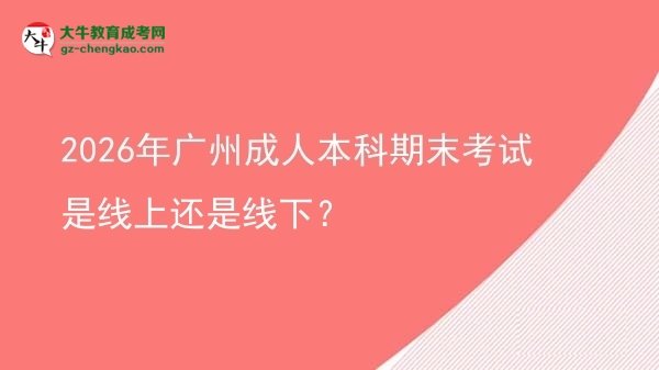 2026年廣州成人本科期末考試是線上還是線下？圖片