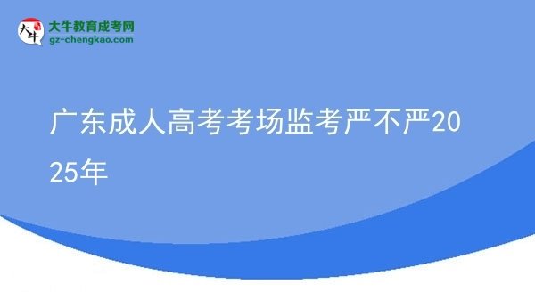 廣東成人高考考場監(jiān)考嚴不嚴2025年圖片