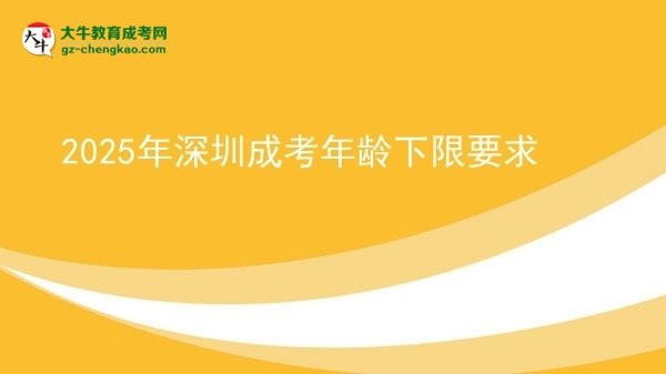 2025年深圳成考年齡下限要求圖片