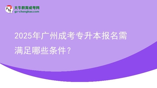 2025年廣州成考專升本報(bào)名需滿足哪些條件？圖片