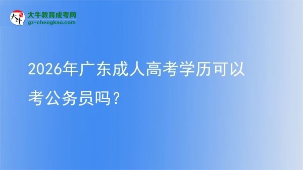 2026年廣東成人高考學歷可以考公務員嗎?圖片
