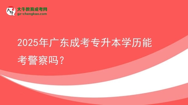 2025年廣東成考專升本學(xué)歷能考警察嗎？圖片