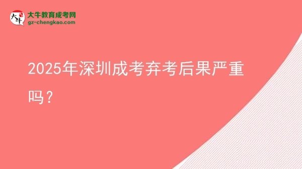 2025年深圳成考棄考后果嚴重嗎？圖片