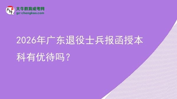 2026年廣東退役士兵報函授本科有優(yōu)待嗎？