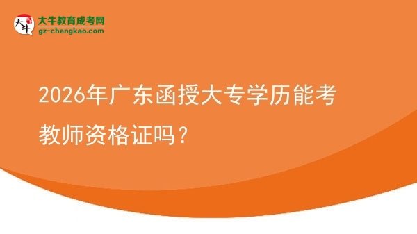 2026年廣東函授大專學(xué)歷能考教師資格證嗎？圖片