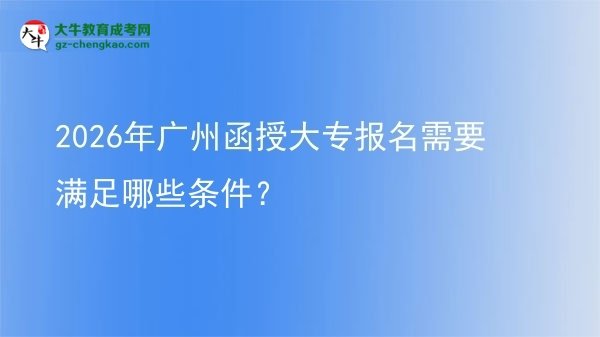 2026年廣州函授大專報名需要滿足哪些條件？圖片