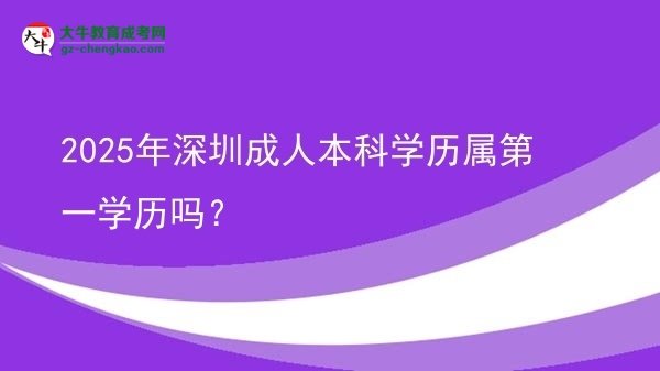 2025年深圳成人本科學(xué)歷屬第一學(xué)歷嗎？圖片