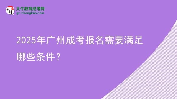 【答疑】2025年廣州成考報名需要滿足哪些條件？