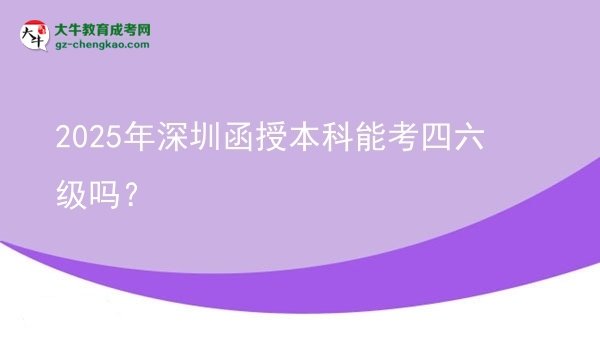 【圖文】2025年深圳函授本科能考四六級(jí)嗎？