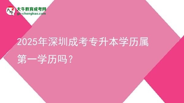 2025年深圳成考專升本學歷屬第一學歷嗎？圖片