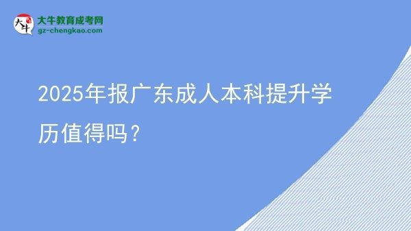 2025年報(bào)廣東成人本科提升學(xué)歷值得嗎？圖片