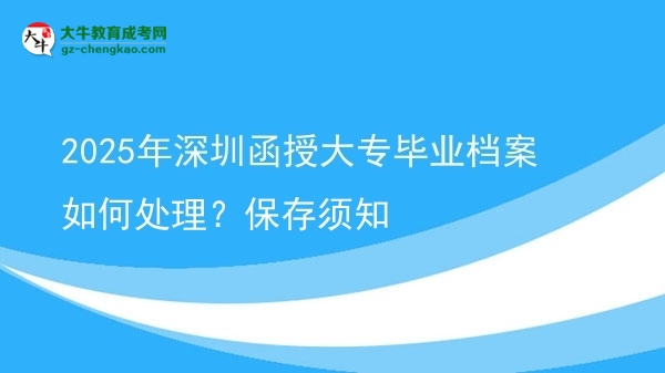 2025年深圳函授大專畢業(yè)檔案如何處理？保存須知圖片