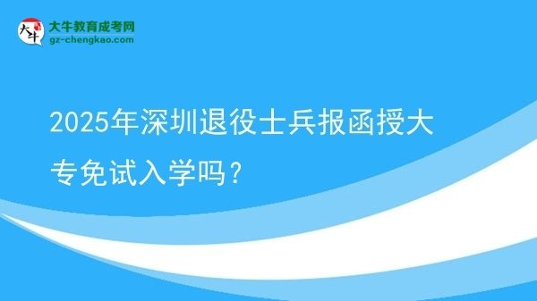 2025年深圳退役士兵報(bào)函授大專免試入學(xué)嗎？圖片