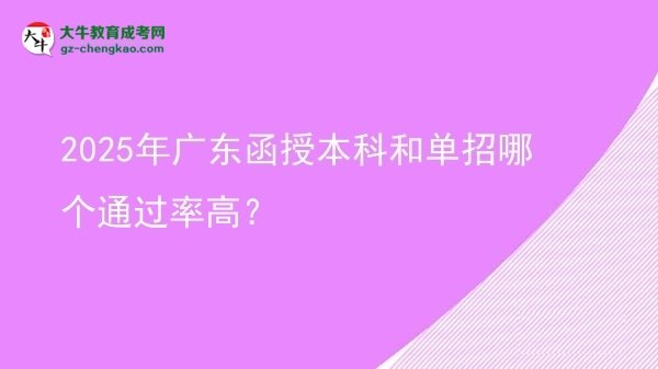 【答疑】2025年廣東函授本科和單招哪個(gè)通過(guò)率高？