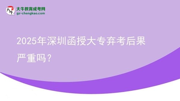 2025年深圳函授大專棄考后果嚴(yán)重嗎？圖片