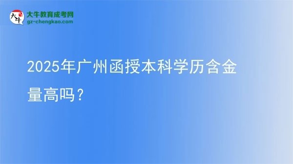 2025年廣州函授本科學(xué)歷含金量高嗎？圖片