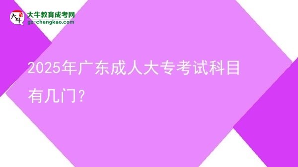 2025年廣東成人大專考試科目有幾門？圖片
