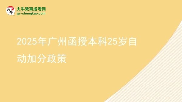 2025年廣州函授本科25歲自動(dòng)加分政策圖片