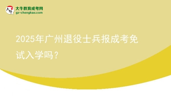 2025年廣州退役士兵報成考免試入學嗎？圖片