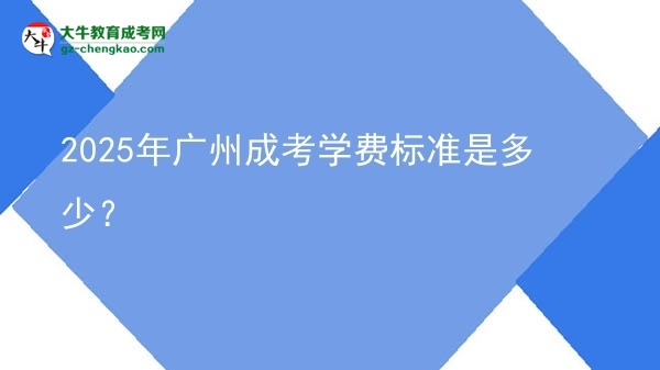 2025年廣州成考學(xué)費(fèi)標(biāo)準(zhǔn)是多少？圖片