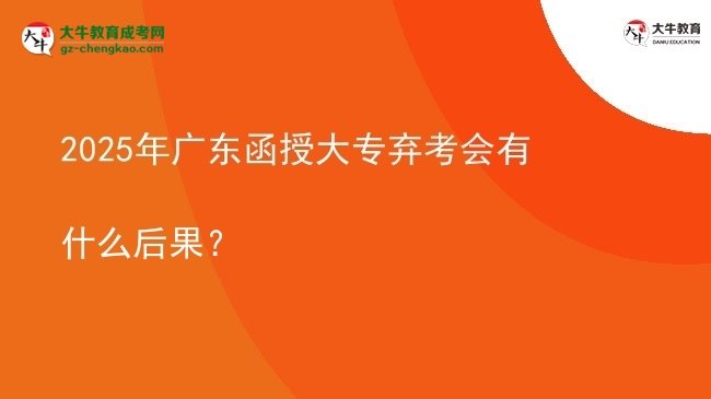 2025年廣東函授大專棄考會有什么后果？圖片