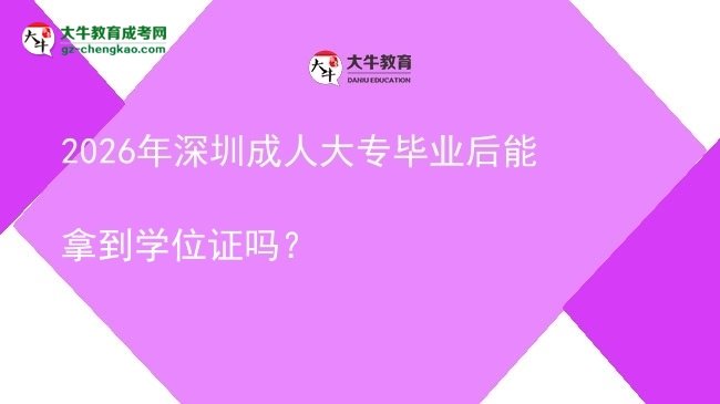 2026年深圳成人大專畢業(yè)后能拿到學(xué)位證嗎？圖片
