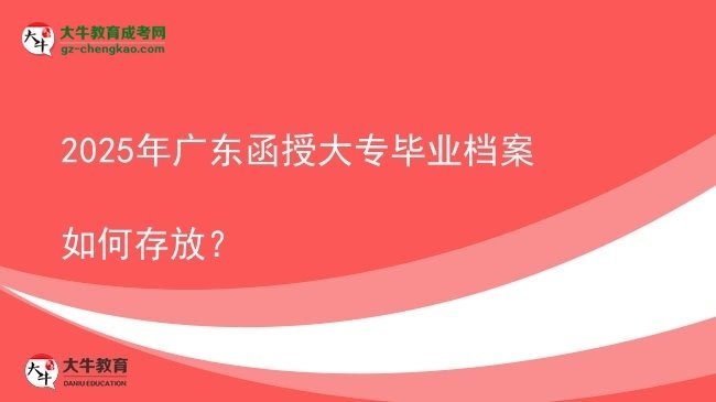 2025年廣東函授大專畢業(yè)檔案如何存放？圖片