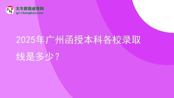 2025年廣州函授本科各校錄取線是多少？圖片