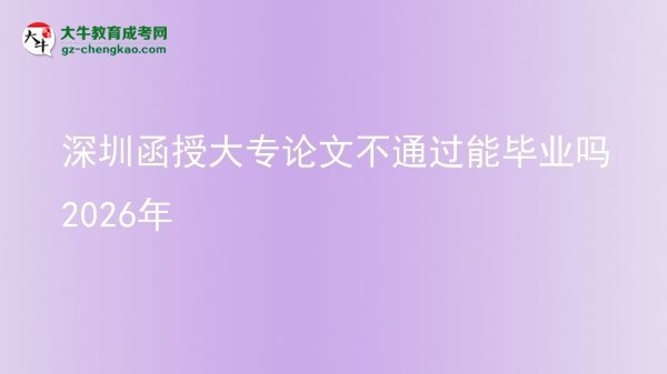 深圳函授大專論文不通過(guò)能畢業(yè)嗎2026年圖片
